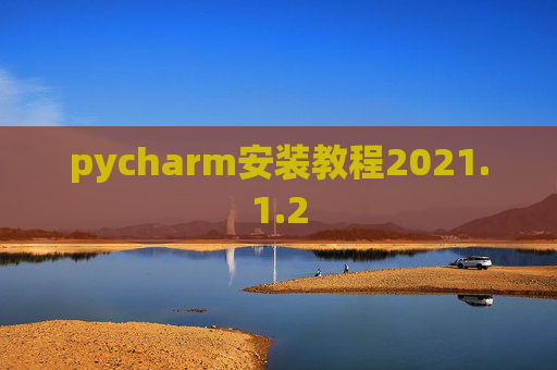 pycharm安装教程2021.1.2 pycharm安装教程2021.1.2